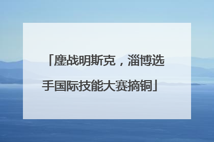 鏖战明斯克，淄博选手国际技能大赛摘铜