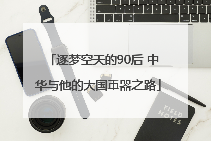 逐梦空天的90后 中华与他的大国重器之路