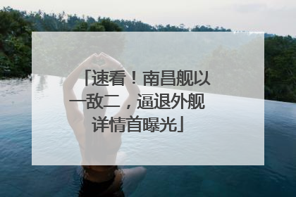 速看！南昌舰以一敌二，逼退外舰详情首曝光