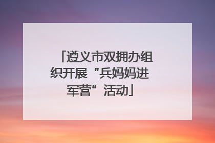 遵义市双拥办组织开展“兵妈妈进军营”活动