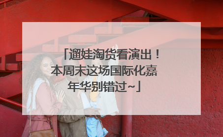 遛娃淘货看演出！本周末这场国际化嘉年华别错过~