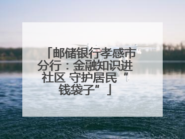 邮储银行孝感市分行：金融知识进社区 守护居民“钱袋子”