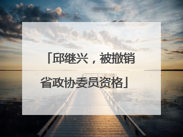 邱继兴，被撤销省政协委员资格
