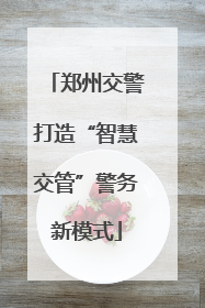郑州交警打造“智慧交管”警务新模式