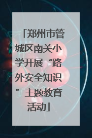 郑州市管城区南关小学开展“路外安全知识”主题教育活动