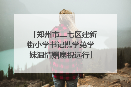 郑州市二七区建新街小学书记携学弟学妹温情赠扇祝远行