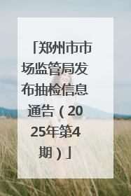 郑州市市场监管局发布抽检信息通告（2025年第4期）