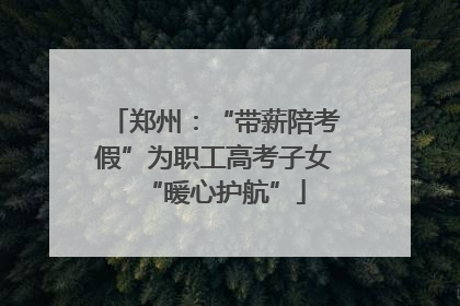 郑州：“带薪陪考假”为职工高考子女“暖心护航”