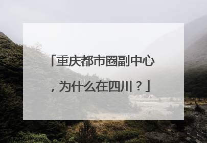 重庆都市圈副中心，为什么在四川？