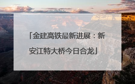 金建高铁最新进展：新安江特大桥今日合龙