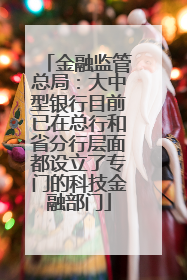 金融监管总局：大中型银行目前已在总行和省分行层面都设立了专门的科技金融部门