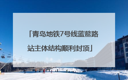 青岛地铁7号线蓝鳌路站主体结构顺利封顶