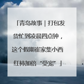 青岛故事｜打包发货忙到凌晨四点钟，这个假期崔家集小西红柿加倍“受宠”