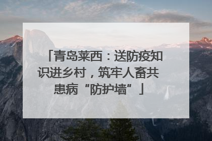 青岛莱西：送防疫知识进乡村，筑牢人畜共患病“防护墙”