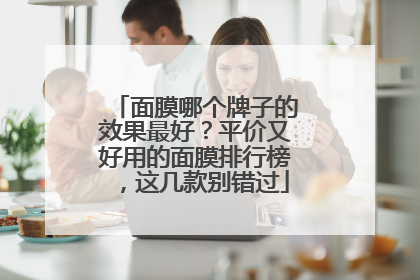 面膜哪个牌子的效果最好？平价又好用的面膜排行榜，这几款别错过