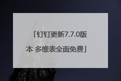 钉钉更新7.7.0版本 多维表全面免费