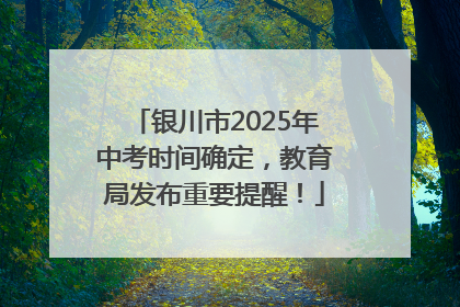 银川市2025年中考时间确定，教育局发布重要提醒！