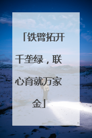 铁臂拓开千垄绿，联心育就万家金