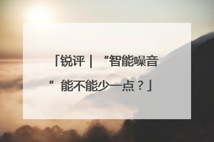 锐评｜“智能噪音”能不能少一点？