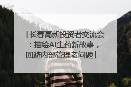 长春高新投资者交流会：描绘AI生药新故事，回避内部管理老问题