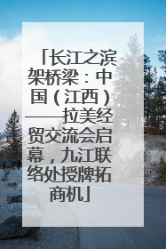 长江之滨架桥梁：中国（江西）——拉美经贸交流会启幕，九江联络处授牌拓商机