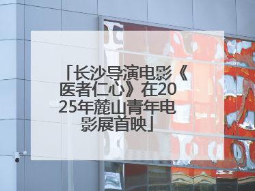 长沙导演电影《医者仁心》在2025年麓山青年电影展首映