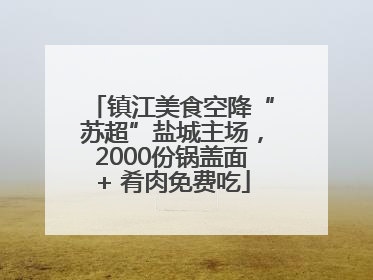 镇江美食空降“苏超”盐城主场，2000份锅盖面+ 肴肉免费吃