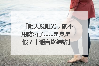 阴天没阳光，就不用防晒了……是真是假？｜谣言终结站