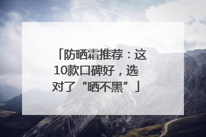 防晒霜推荐：这10款口碑好，选对了“晒不黑”