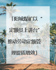 阳城煤矿以“定额员上讲台”推动劳动定额管理提质增效