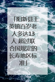 阳新县王英镇百岁老人多达13人 超过联合国规定的长寿地区标准
