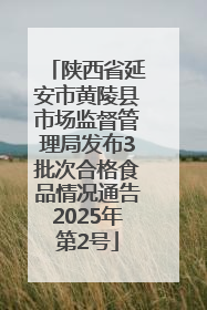 陕西省延安市黄陵县市场监督管理局发布3批次合格食品情况通告2025年第2号
