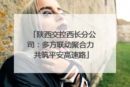 陕西交控西长分公司：多方联动聚合力 共筑平安高速路