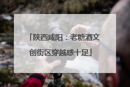 陕西咸阳：老糖酒文创街区穿越感十足