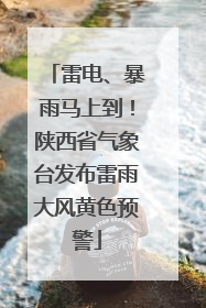 雷电、暴雨马上到！陕西省气象台发布雷雨大风黄色预警