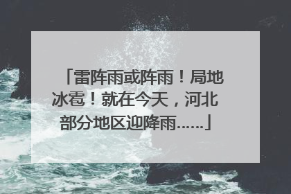 雷阵雨或阵雨！局地冰雹！就在今天，河北部分地区迎降雨……