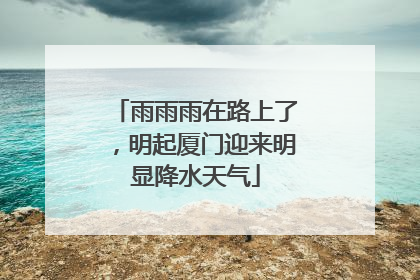 雨雨雨在路上了，明起厦门迎来明显降水天气
