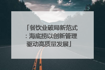 餐饮业破局新范式：海底捞以创新管理驱动高质量发展