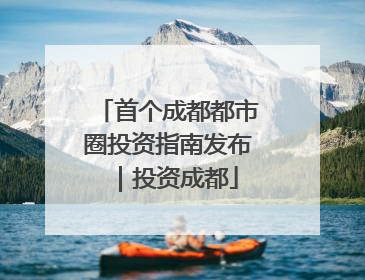 首个成都都市圈投资指南发布｜投资成都