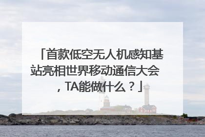 首款低空无人机感知基站亮相世界移动通信大会，TA能做什么？