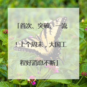 首次、突破、一流！上个周末，大国工程好消息不断