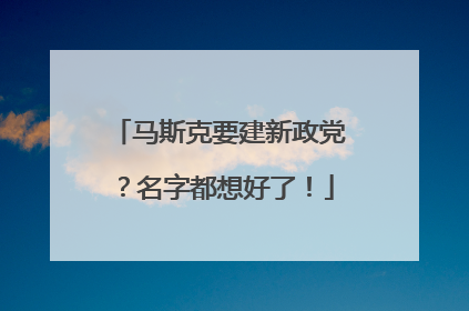 马斯克要建新政党？名字都想好了！