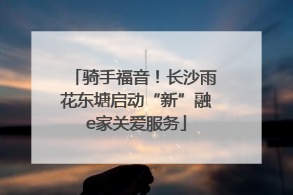 骑手福音！长沙雨花东塘启动“新”融e家关爱服务