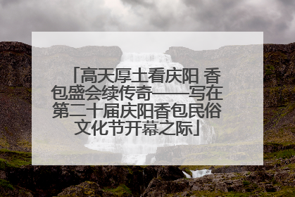 高天厚土看庆阳 香包盛会续传奇——写在第二十届庆阳香包民俗文化节开幕之际