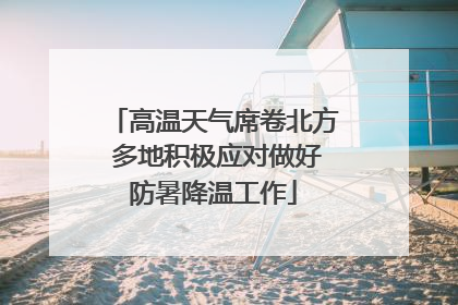 高温天气席卷北方 多地积极应对做好防暑降温工作