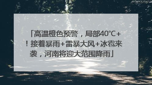 高温橙色预警，局部40℃+！接着暴雨+雷暴大风+冰雹来袭，河南将迎大范围降雨