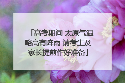 高考期间 太原气温略高有阵雨 请考生及家长提前作好准备