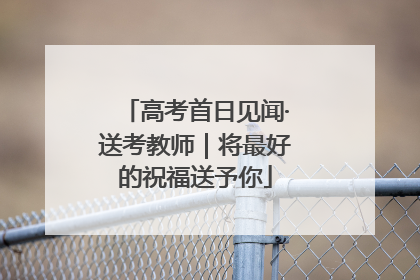 高考首日见闻·送考教师｜将最好的祝福送予你