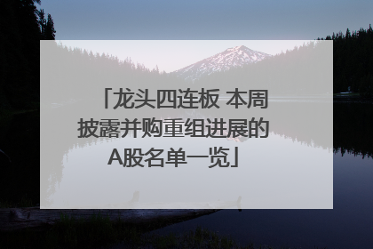 龙头四连板 本周披露并购重组进展的A股名单一览