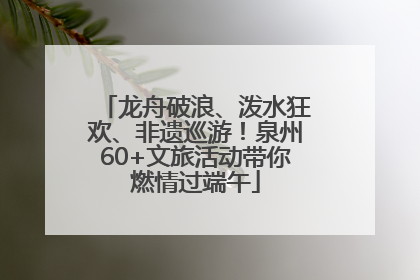 龙舟破浪、泼水狂欢、非遗巡游！泉州60+文旅活动带你燃情过端午